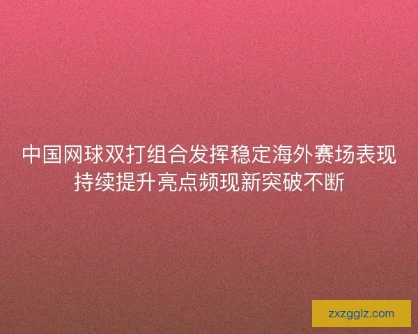 中国网球双打组合发挥稳定海外赛场表现持续提升亮点频现新突破不断