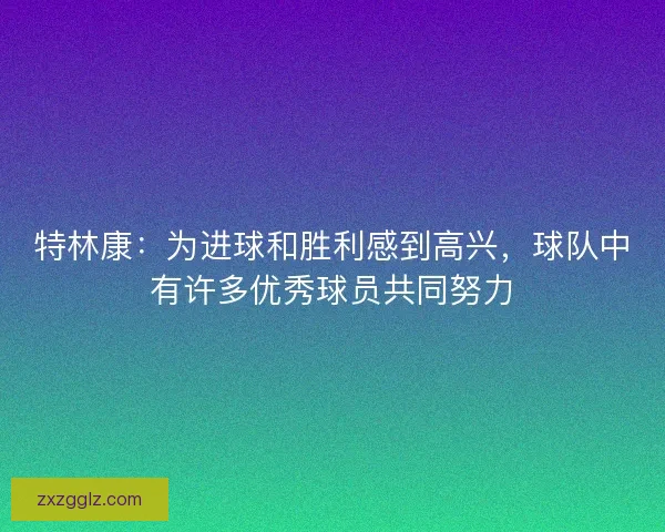 特林康：为进球和胜利感到高兴，球队中有许多优秀球员共同努力