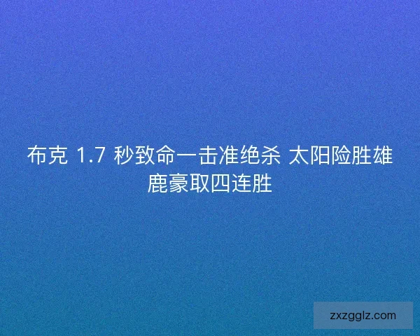 布克 1.7 秒致命一击准绝杀 太阳险胜雄鹿豪取四连胜