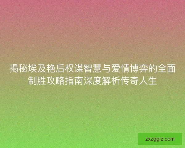 揭秘埃及艳后权谋智慧与爱情博弈的全面制胜攻略指南深度解析传奇人生
