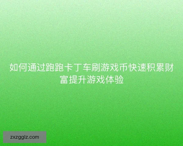如何通过跑跑卡丁车刷游戏币快速积累财富提升游戏体验