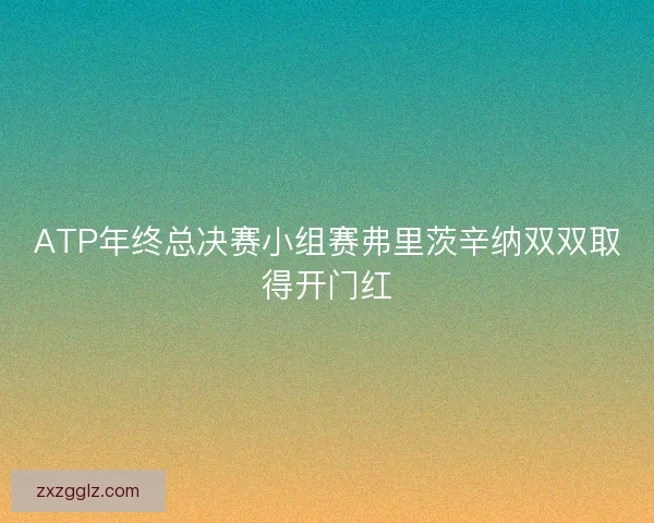 ATP年终总决赛小组赛弗里茨辛纳双双取得开门红