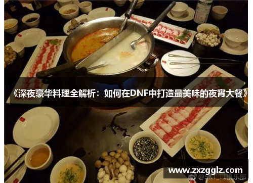 《深夜豪华料理全解析：如何在DNF中打造最美味的夜宵大餐》